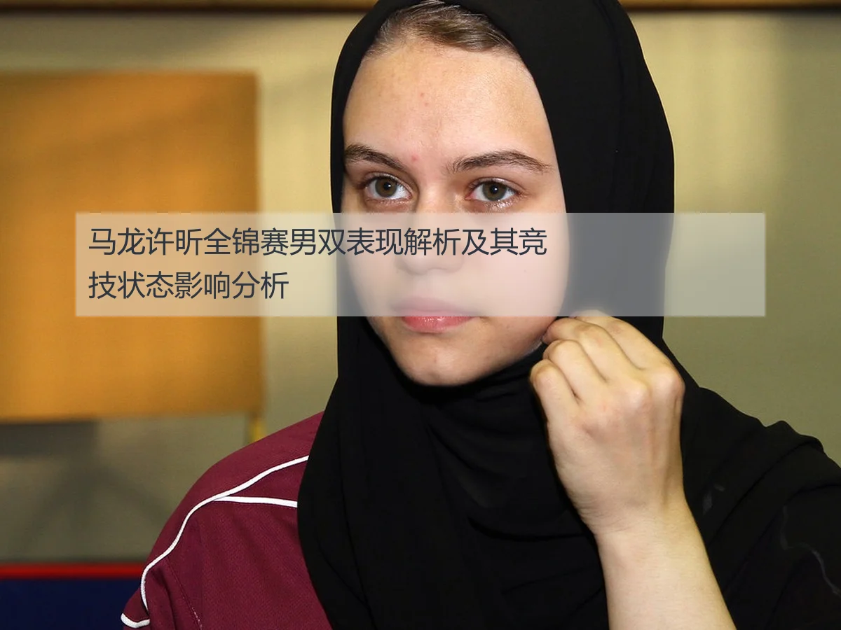 马龙许昕全锦赛男双表现解析及其竞技状态影响分析