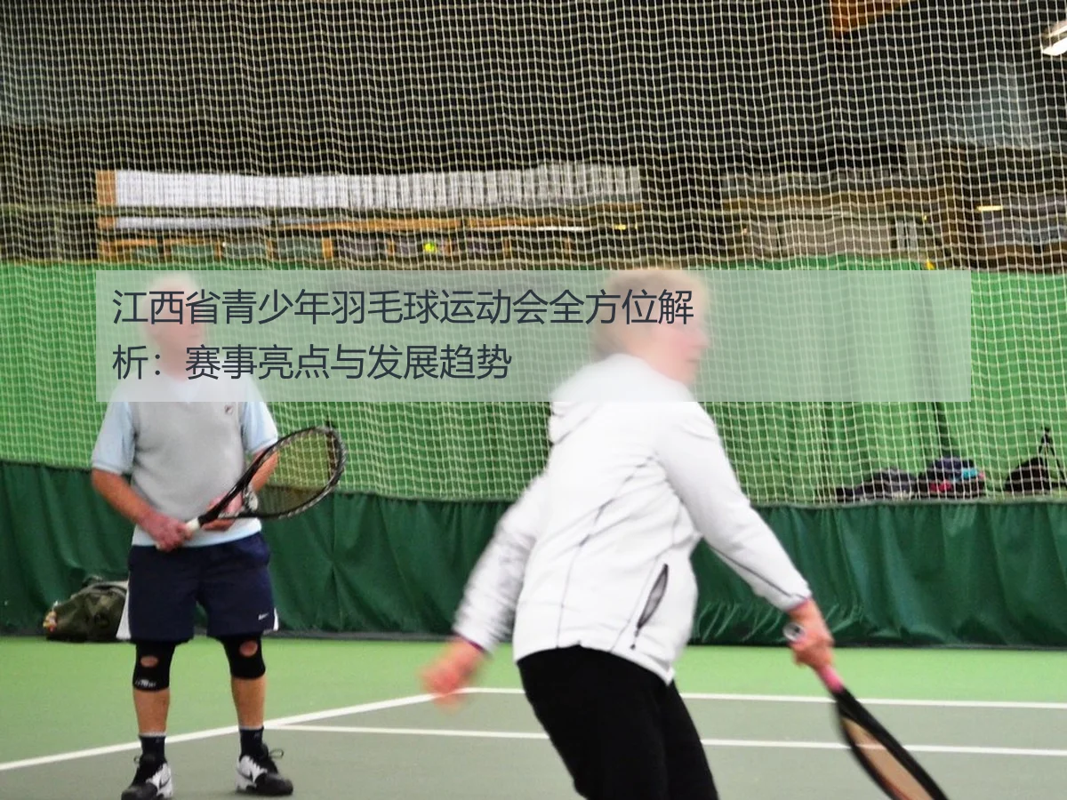江西省青少年羽毛球运动会全方位解析:赛事亮点与发展趋势